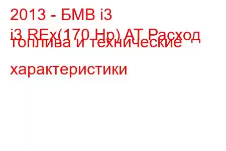 2013 - БМВ i3
i3 REx(170 Hp) AT Расход топлива и технические характеристики