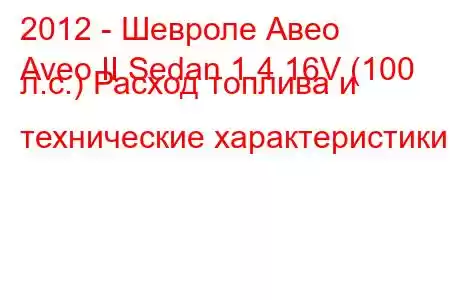 2012 - Шевроле Авео
Aveo II Sedan 1.4 16V (100 л.с.) Расход топлива и технические характеристики