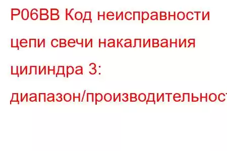 P06BB Код неисправности цепи свечи накаливания цилиндра 3: диапазон/производительность