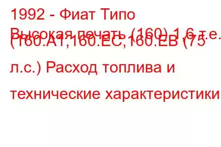 1992 - Фиат Типо
Высокая печать (160) 1,6 т.е. (160.A1,160.EC,160.EB (75 л.с.) Расход топлива и технические характеристики