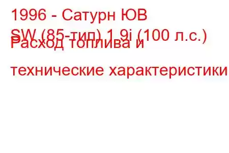 1996 - Сатурн ЮВ
SW (85-тип) 1.9i (100 л.с.) Расход топлива и технические характеристики