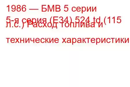 1986 — БМВ 5 серии
5-я серия (E34) 524 td (115 л.с.) Расход топлива и технические характеристики