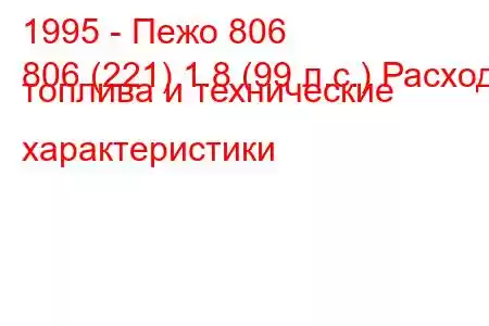 1995 - Пежо 806
806 (221) 1.8 (99 л.с.) Расход топлива и технические характеристики