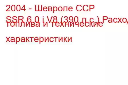 2004 - Шевроле ССР
SSR 6.0 i V8 (390 л.с.) Расход топлива и технические характеристики