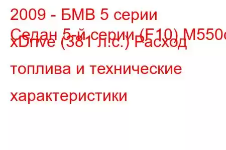 2009 - БМВ 5 серии
Седан 5-й серии (F10) M550d xDrive (381 л.с.) Расход топлива и технические характеристики