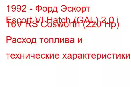 1992 - Форд Эскорт
Escort VI Hatch (GAL) 2.0 i 16V RS Cosworth (220 Hp) Расход топлива и технические характеристики