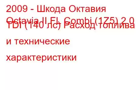 2009 - Шкода Октавия
Octavia II FL Combi (1Z5) 2.0 TDI (140 лс) Расход топлива и технические характеристики