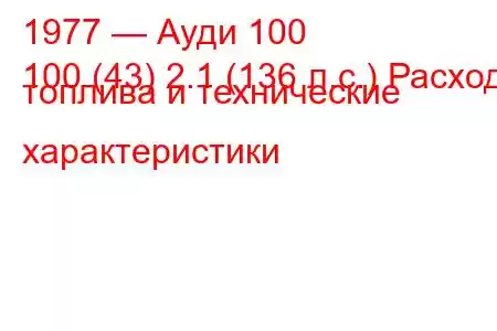 1977 — Ауди 100
100 (43) 2.1 (136 л.с.) Расход топлива и технические характеристики