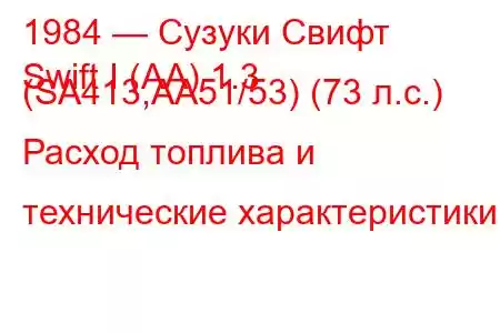 1984 — Сузуки Свифт
Swift I (AA) 1.3 (SA413,AA51/53) (73 л.с.) Расход топлива и технические характеристики