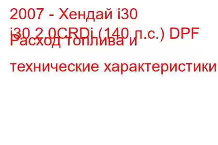 2007 - Хендай i30
i30 2.0CRDi (140 л.с.) DPF Расход топлива и технические характеристики