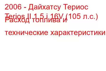 2006 - Дайхатсу Териос
Terios II 1.5 i 16V (105 л.с.) Расход топлива и технические характеристики