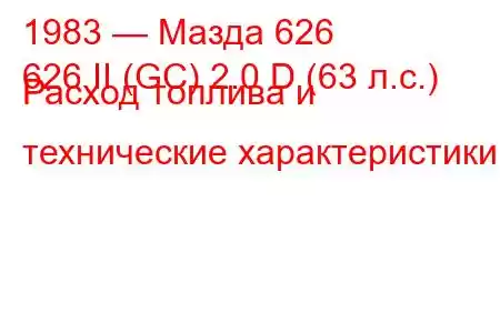 1983 — Мазда 626
626 II (GC) 2.0 D (63 л.с.) Расход топлива и технические характеристики