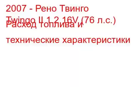 2007 - Рено Твинго
Twingo II 1.2 16V (76 л.с.) Расход топлива и технические характеристики