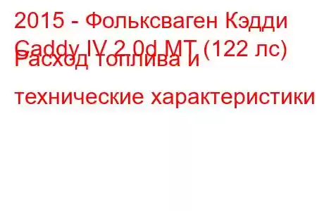 2015 - Фольксваген Кэдди
Caddy IV 2.0d MT (122 лс) Расход топлива и технические характеристики