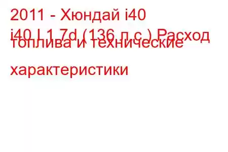 2011 - Хюндай i40
i40 I 1.7d (136 л.с.) Расход топлива и технические характеристики