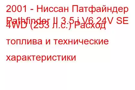 2001 - Ниссан Патфайндер
Pathfinder II 3.5 i V6 24V SE 4WD (253 л.с.) Расход топлива и технические характеристики