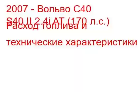 2007 - Вольво С40
S40 II 2.4i AT (170 л.с.) Расход топлива и технические характеристики