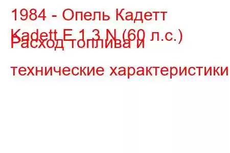 1984 - Опель Кадетт
Kadett E 1.3 N (60 л.с.) Расход топлива и технические характеристики