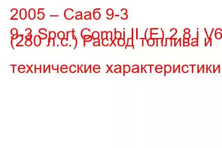 2005 – Сааб 9-3
9-3 Sport Combi II (E) 2.8 i V6 (280 л.с.) Расход топлива и технические характеристики