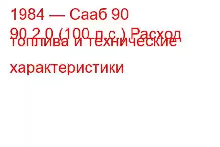 1984 — Сааб 90
90 2.0 (100 л.с.) Расход топлива и технические характеристики