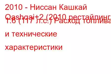 2010 - Ниссан Кашкай
Qashqai+2 (2010 рестайлинг) 1.6 (117 л.с.) Расход топлива и технические характеристики