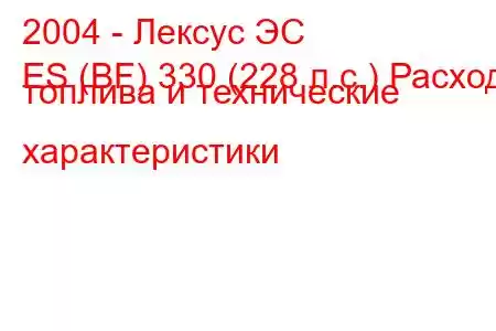 2004 - Лексус ЭС
ES (BF) 330 (228 л.с.) Расход топлива и технические характеристики