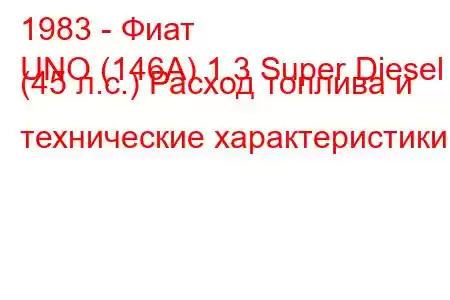 1983 - Фиат
UNO (146A) 1.3 Super Diesel (45 л.с.) Расход топлива и технические характеристики