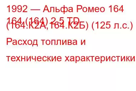 1992 — Альфа Ромео 164
164 (164) 2.5 TD (164.К2А,164.К2Б) (125 л.с.) Расход топлива и технические характеристики