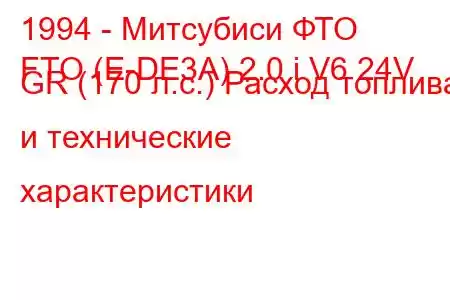 1994 - Митсубиси ФТО
FTO (E-DE3A) 2.0 i V6 24V GR (170 л.с.) Расход топлива и технические характеристики