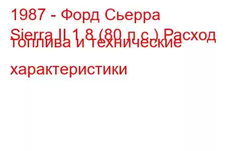 1987 - Форд Сьерра
Sierra II 1.8 (80 л.с.) Расход топлива и технические характеристики