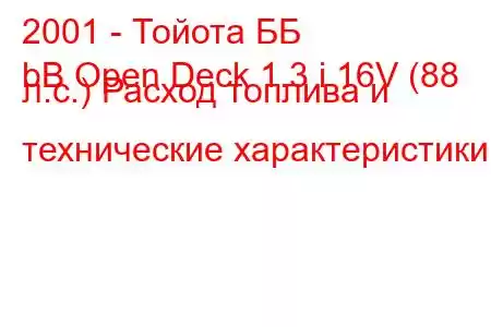 2001 - Тойота ББ
bB Open Deck 1.3 i 16V (88 л.с.) Расход топлива и технические характеристики