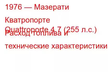 1976 — Мазерати Кватропорте
Quattroporte 4.7 (255 л.с.) Расход топлива и технические характеристики