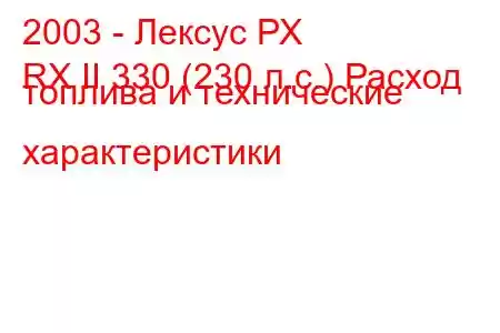 2003 - Лексус РХ
RX II 330 (230 л.с.) Расход топлива и технические характеристики