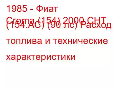 1985 - Фиат
Croma (154) 2000 CHT (154.AC) (90 лс) Расход топлива и технические характеристики