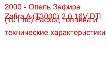 2000 - Опель Зафира
Zafira A (T3000) 2.0 16V DTI (101 лс) Расход топлива и технические характеристики