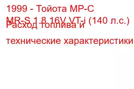 1999 - Тойота МР-С
MR-S 1.8 16V VT-i (140 л.с.) Расход топлива и технические характеристики