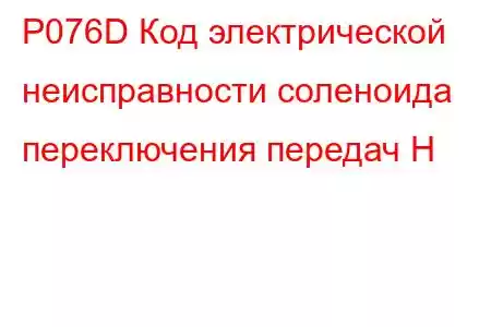 P076D Код электрической неисправности соленоида переключения передач H