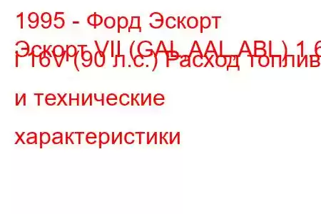 1995 - Форд Эскорт
Эскорт VII (GAL,AAL,ABL) 1.6 i 16V (90 л.с.) Расход топлива и технические характеристики