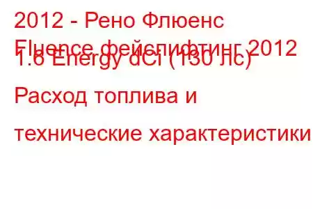 2012 - Рено Флюенс
Fluence фейслифтинг 2012 1.6 Energy dCi (130 лс) Расход топлива и технические характеристики