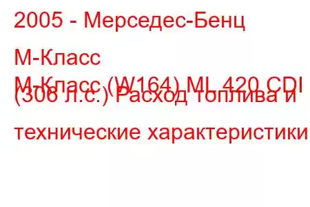 2005 - Мерседес-Бенц М-Класс
M-Класс (W164) ML 420 CDI (306 л.с.) Расход топлива и технические характеристики