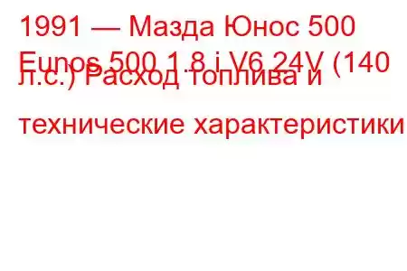 1991 — Мазда Юнос 500
Eunos 500 1.8 i V6 24V (140 л.с.) Расход топлива и технические характеристики