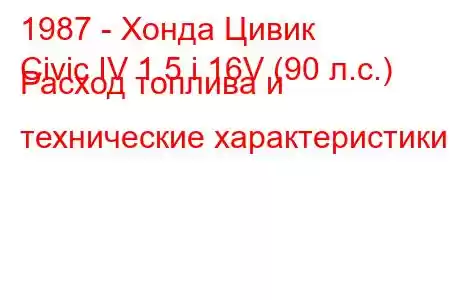 1987 - Хонда Цивик
Civic IV 1.5 i 16V (90 л.с.) Расход топлива и технические характеристики