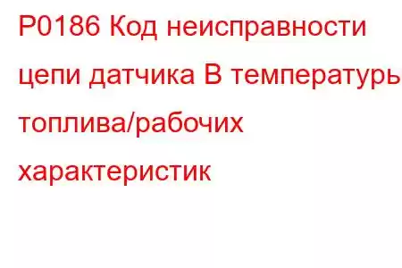 P0186 Код неисправности цепи датчика B температуры топлива/рабочих характеристик