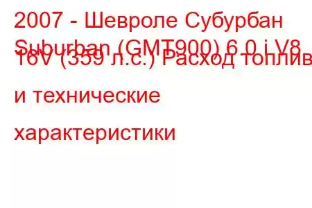 2007 - Шевроле Субурбан
Suburban (GMT900) 6.0 i V8 16V (359 л.с.) Расход топлива и технические характеристики