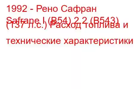 1992 - Рено Сафран
Safrane I (B54) 2.2 (B543) (137 л.с.) Расход топлива и технические характеристики