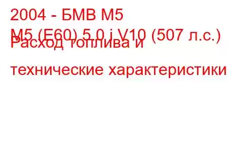 2004 - БМВ М5
M5 (E60) 5.0 i V10 (507 л.с.) Расход топлива и технические характеристики