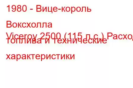 1980 - Вице-король Воксхолла
Viceroy 2500 (115 л.с.) Расход топлива и технические характеристики