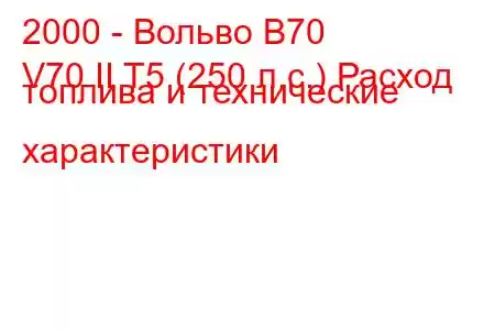 2000 - Вольво В70
V70 II T5 (250 л.с.) Расход топлива и технические характеристики