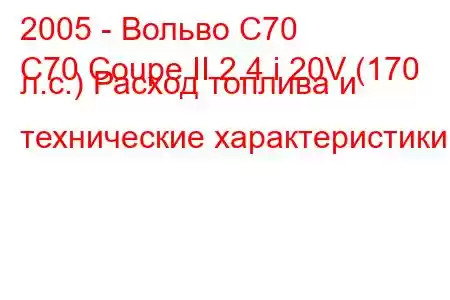 2005 - Вольво С70
C70 Coupe II 2.4 i 20V (170 л.с.) Расход топлива и технические характеристики