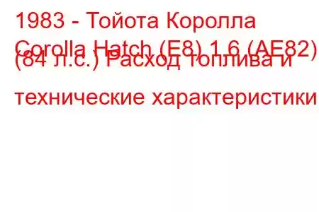 1983 - Тойота Королла
Corolla Hatch (E8) 1.6 (AE82) (84 л.с.) Расход топлива и технические характеристики